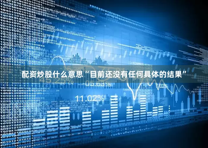 配资炒股什么意思“目前还没有任何具体的结果”