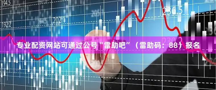 专业配资网站可通过公号“雷助吧”（雷助码：88）报名