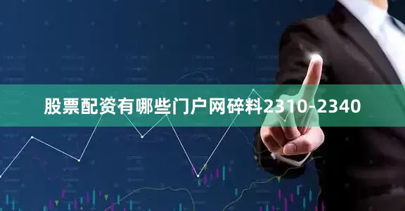 股票配资有哪些门户网碎料2310-2340