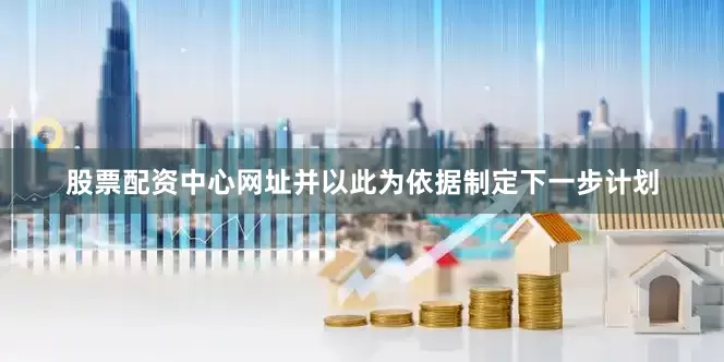 股票配资中心网址并以此为依据制定下一步计划
