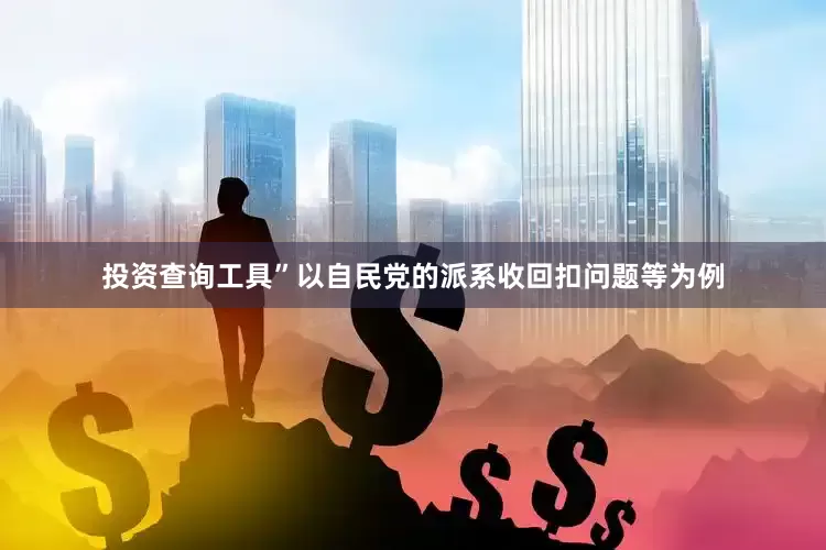 投资查询工具”以自民党的派系收回扣问题等为例