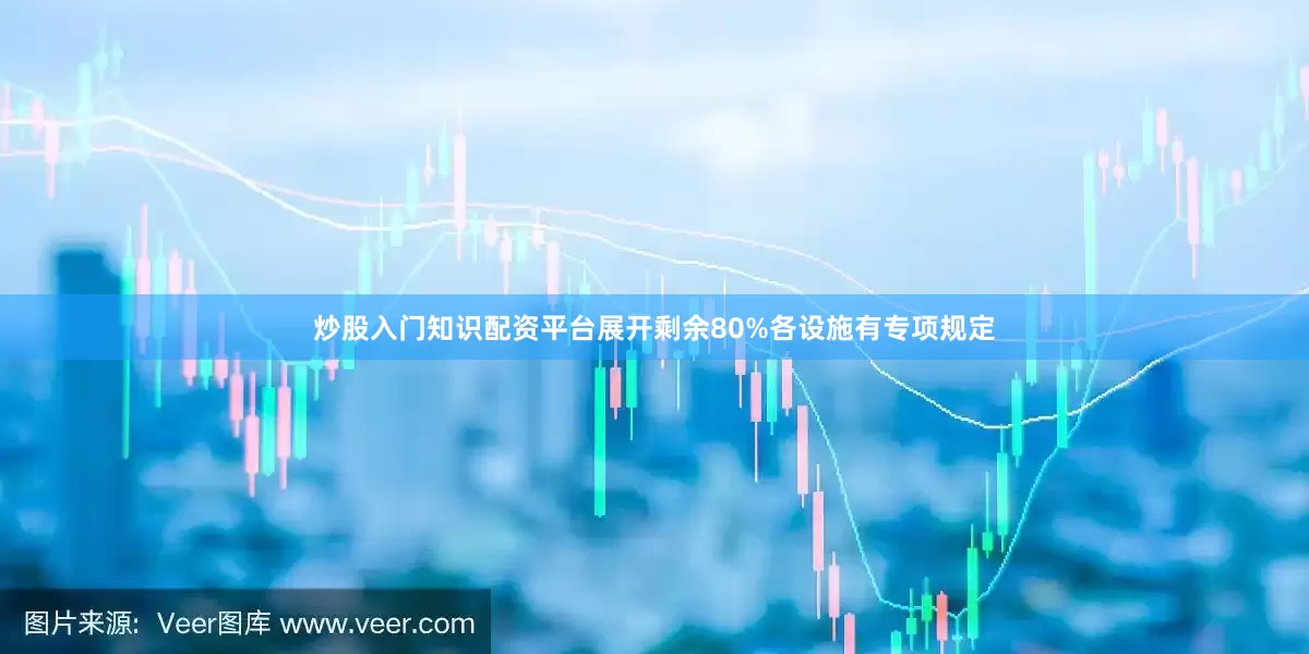 炒股入门知识配资平台展开剩余80%各设施有专项规定