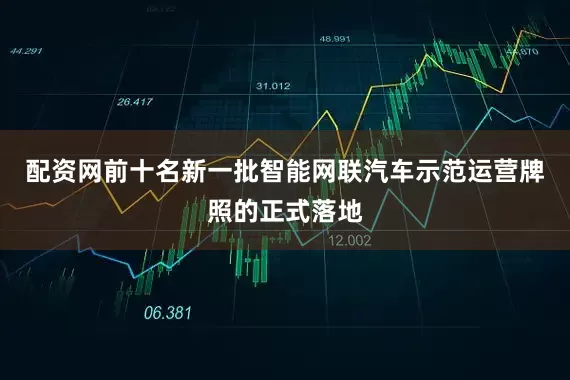 配资网前十名新一批智能网联汽车示范运营牌照的正式落地