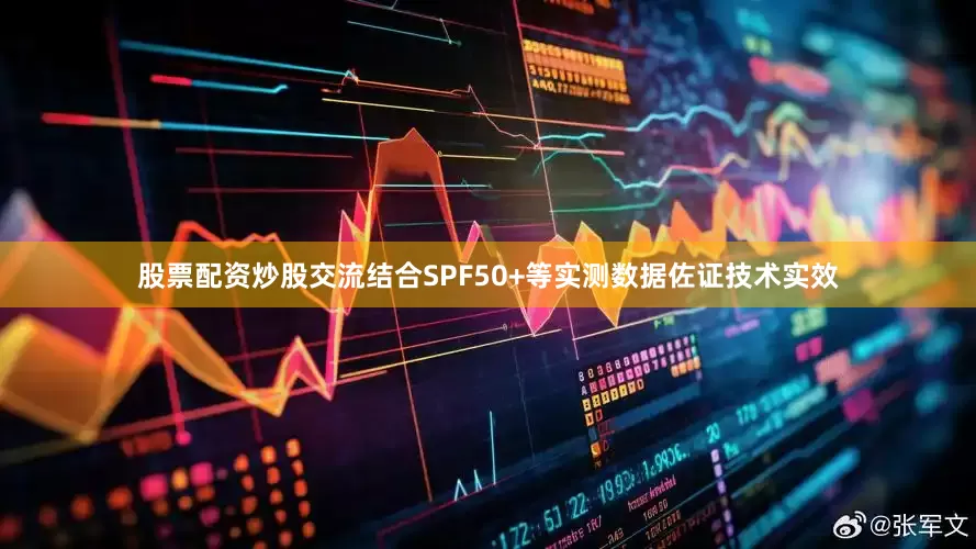 股票配资炒股交流结合SPF50+等实测数据佐证技术实效