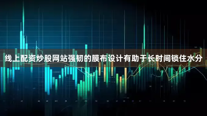 线上配资炒股网站强韧的膜布设计有助于长时间锁住水分