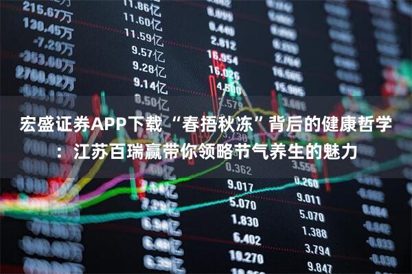 宏盛证券APP下载 “春捂秋冻”背后的健康哲学:江苏百瑞赢带你领略节气养生的魅力