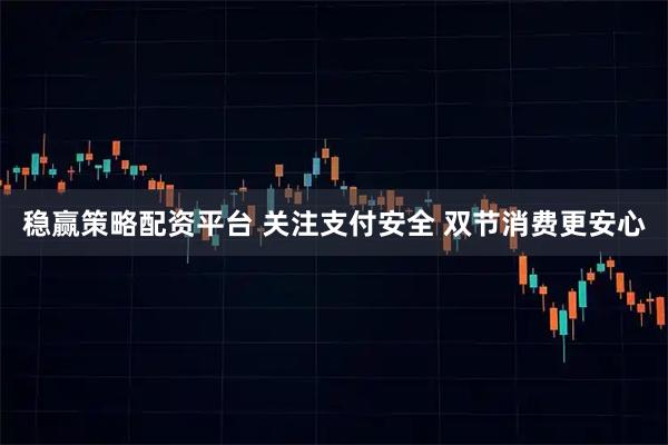 稳赢策略配资平台 关注支付安全 双节消费更安心