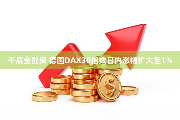 千层金配资 德国DAX30指数日内涨幅扩大至1%