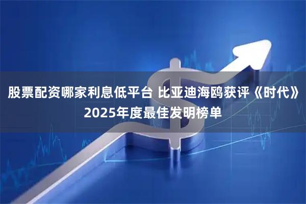 股票配资哪家利息低平台 比亚迪海鸥获评《时代》2025年度最佳发明榜单