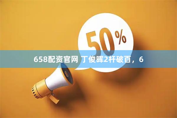 658配资官网 丁俊晖2杆破百，6