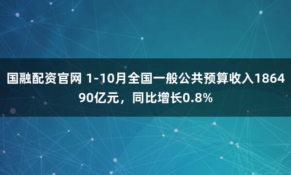 国融配资官网 1-10月全国一般公共预算收入186490亿元，同比增长0.8%