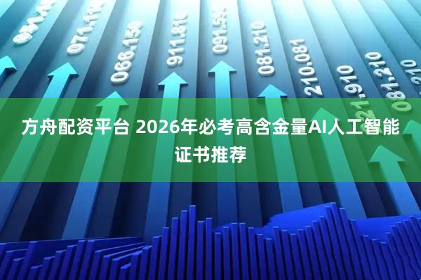 方舟配资平台 2026年必考高含金量AI人工智能证书推荐