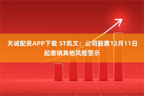天诚配资APP下载 ST凯文:公司股票12月11日起撤销其他风险警示
