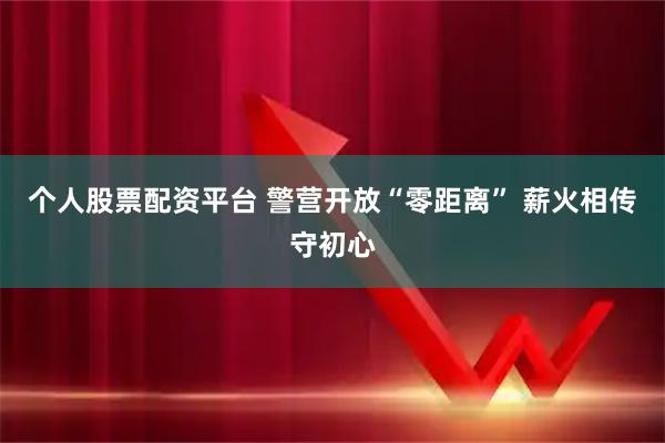 个人股票配资平台 警营开放“零距离” 薪火相传守初心
