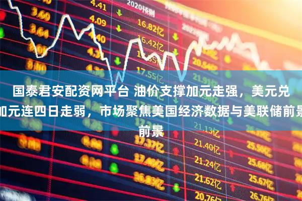 国泰君安配资网平台 油价支撑加元走强，美元兑加元连四日走弱，市场聚焦美国经济数据与美联储前景