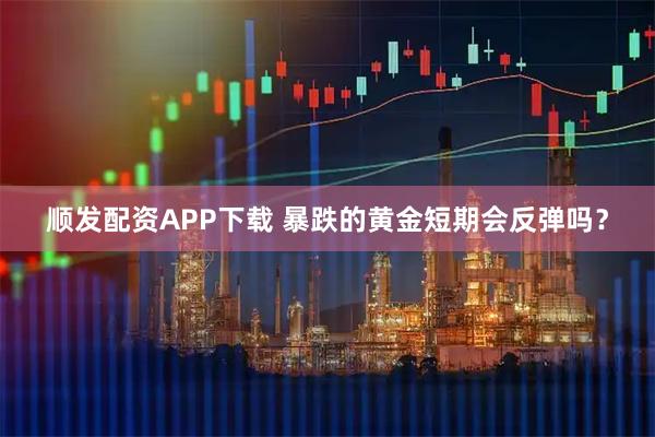 顺发配资APP下载 暴跌的黄金短期会反弹吗？
