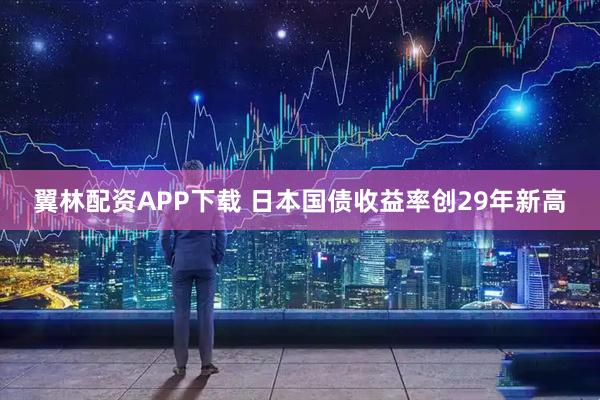 翼林配资APP下载 日本国债收益率创29年新高