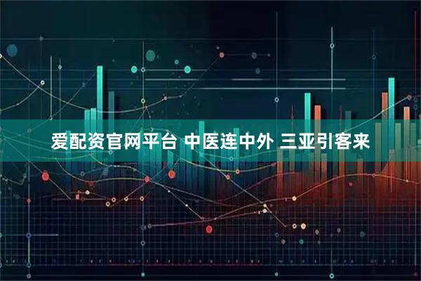 爱配资官网平台 中医连中外 三亚引客来