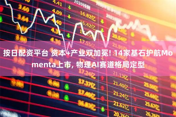 按日配资平台 资本+产业双加冕! 14家基石护航Momenta上市, 物理AI赛道格局定型